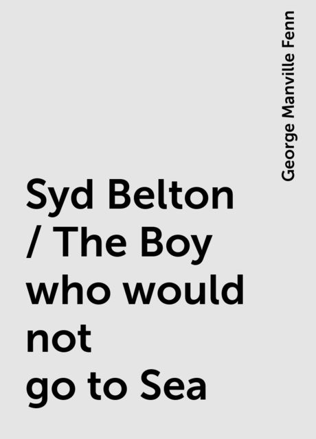 Syd Belton / The Boy who would not go to Sea, George Manville Fenn