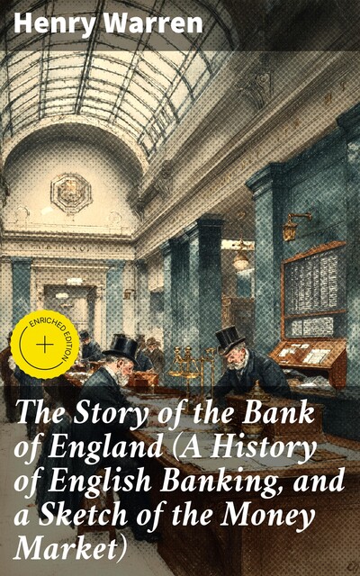 The Story of the Bank of England (A History of English Banking, and a Sketch of the Money Market), Henry Warren
