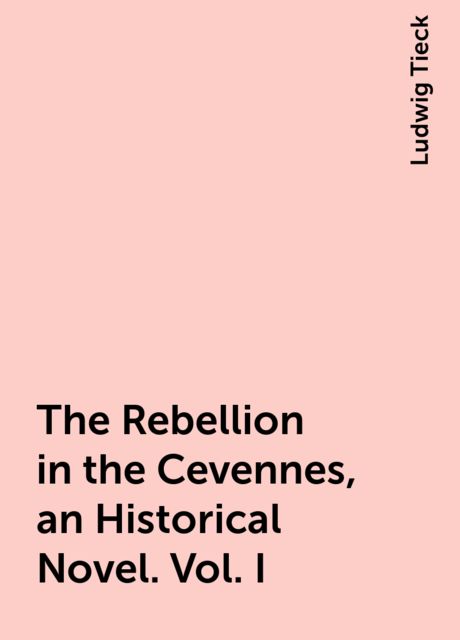 The Rebellion in the Cevennes, an Historical Novel. Vol. I, Ludwig Tieck