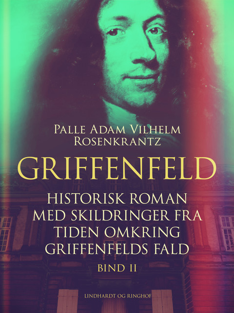 Griffenfeld: Historisk roman med skildringer fra tiden omkring Griffenfelds fald (Bind II), Palle Adam Vilhelm Rosenkrantz