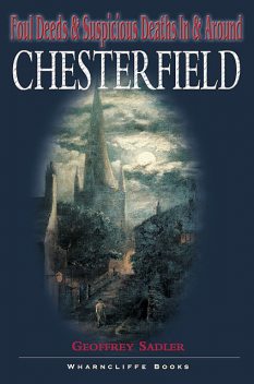 Foul Deeds & Suspicious Deaths in and around Chesterfield, Geoffrey Sadler