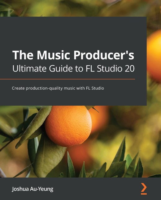 The Music Producer's Ultimate Guide to FL Studio 20, Joshua Au-Yeung