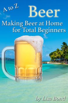A to Z Beer, Making Beer at Home for Total Beginners, Lisa Bond