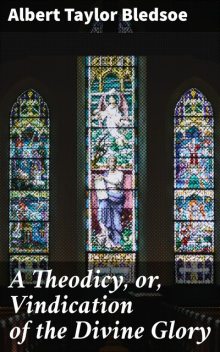 A Theodicy, or, Vindication of the Divine Glory, Albert Taylor Bledsoe