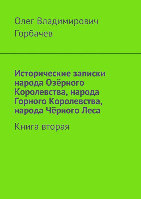 Исторические записки народа Озерного Королевства, народа Горного Королевства, народа Черного Леса. Книга вторая, Олег Горбачев