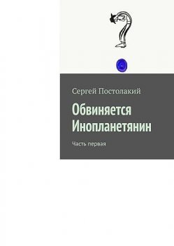 Обвиняется Инопланетянин. Часть первая, Сергей Постолакий