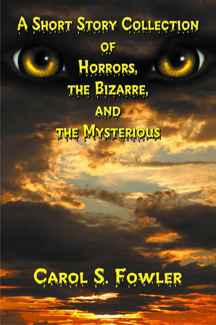 A Short Story Collection of Horrors, the Bizarre, and the Mysterious, Carol Fowler