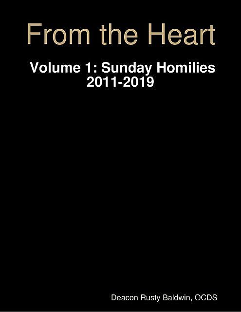 From the Heart Volume 1: Sunday Homilies 2011–2019, Deacon Rusty Baldwin, OCDS