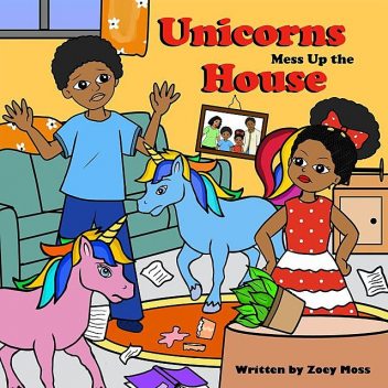 Unicorns Mess up the House, Zoey A Moss