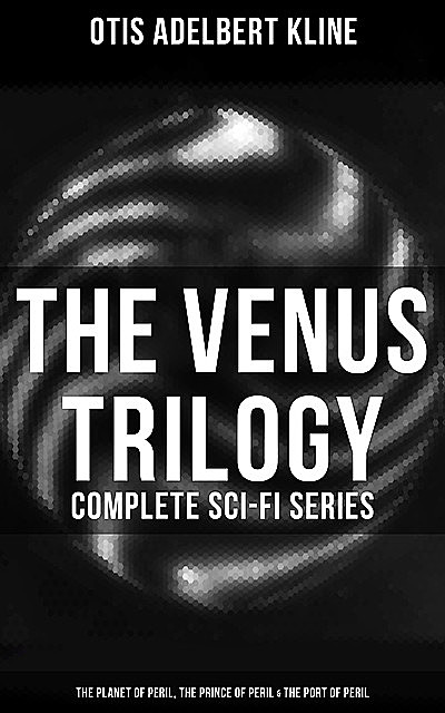 The Venus Trilogy – Complete Sci-Fi Series: Planet of Peril, Prince of Peril & Port of Peril, Otis Adelbert Kline
