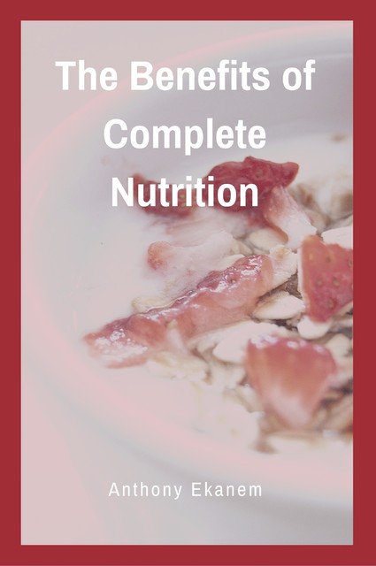 The Benefits of Complete Nutrition, Anthony Ekanem