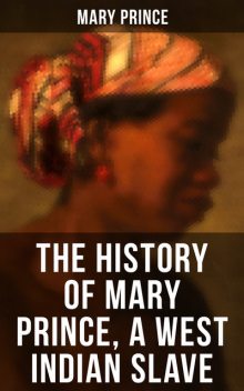 THE HISTORY OF MARY PRINCE, A WEST INDIAN SLAVE, Mary Prince