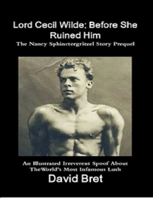 Lord Cecil Wilde: Before She Ruined Him: The Nancy Sphinctergritzel Story Prequel: An Illustrated Irreverent Spoof, David Bret