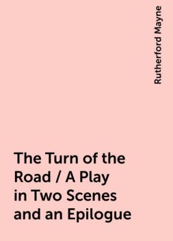 The Turn of the Road / A Play in Two Scenes and an Epilogue, Rutherford Mayne