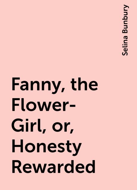 Fanny, the Flower-Girl, or, Honesty Rewarded, Selina Bunbury