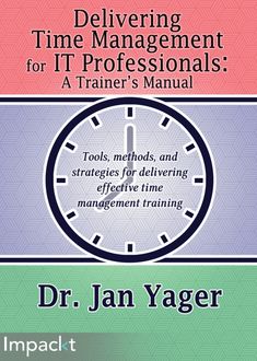 Delivering Time Management for IT Professionals: A Trainer's Manual, Jan Yager