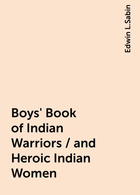 Boys' Book of Indian Warriors / and Heroic Indian Women, Edwin L.Sabin