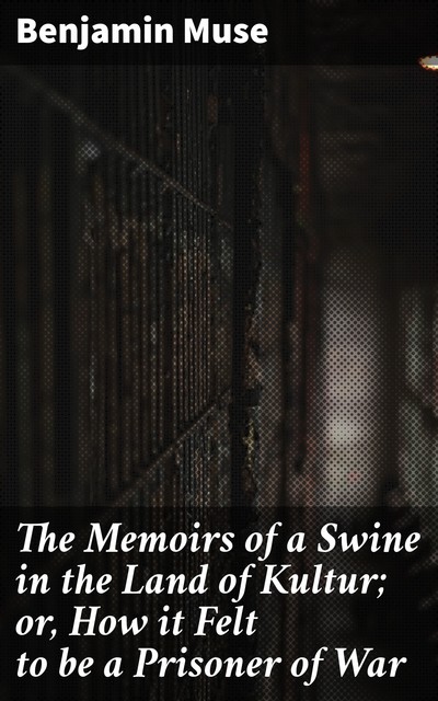 The Memoirs of a Swine in the Land of Kultur; or, How it Felt to be a Prisoner of War, Benjamin Muse