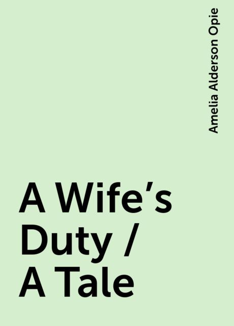 A Wife's Duty / A Tale, Amelia Alderson Opie