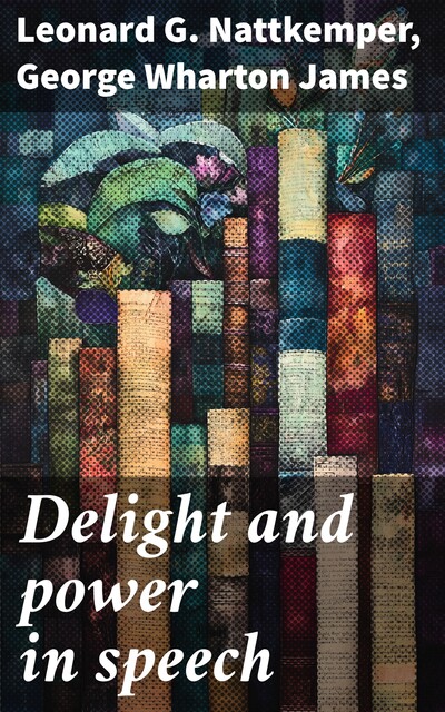 Delight and power in speech, George Wharton James, Leonard G. Nattkemper