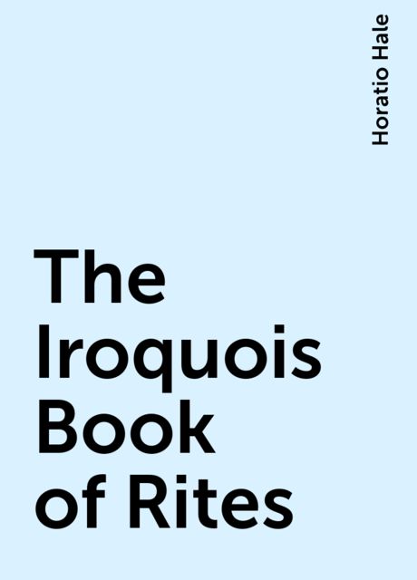 The Iroquois Book of Rites, Horatio Hale