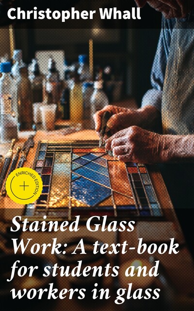 Stained Glass Work: A text-book for students and workers in glass, Christopher Whall