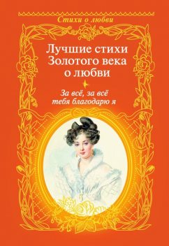 За все, за все тебя благодарю я. Лучшие стихи Золотого века о любви, Евгений Баратынский, Петр Вяземский, Антон Дельвиг, Денис Давыдов, Василий Жуковский, Вильгельм Кюхельбекер, Петр Плетнев, Константин Батюшков, Николай Языков