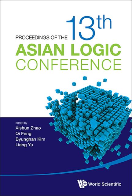 Proceedings of the 13th Asian Logic Conference, Byunghan kim, Liang Yu, Qi Feng, Xishun Zhao