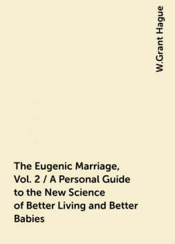 The Eugenic Marriage, Vol. 2 / A Personal Guide to the New Science of Better Living and Better Babies, W.Grant Hague