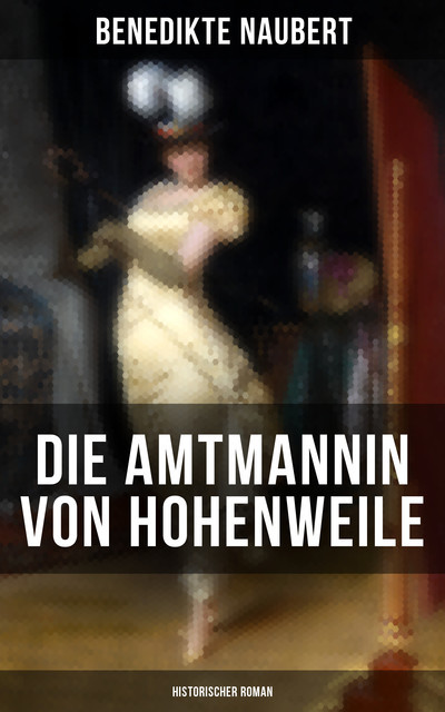 Die Amtmannin von Hohenweile (Historischer Roman), Benedikte Naubert