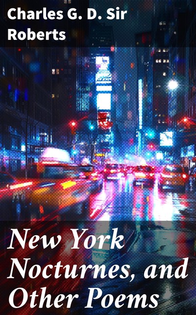 New York Nocturnes, and Other Poems, Charles G.D. Sir Roberts