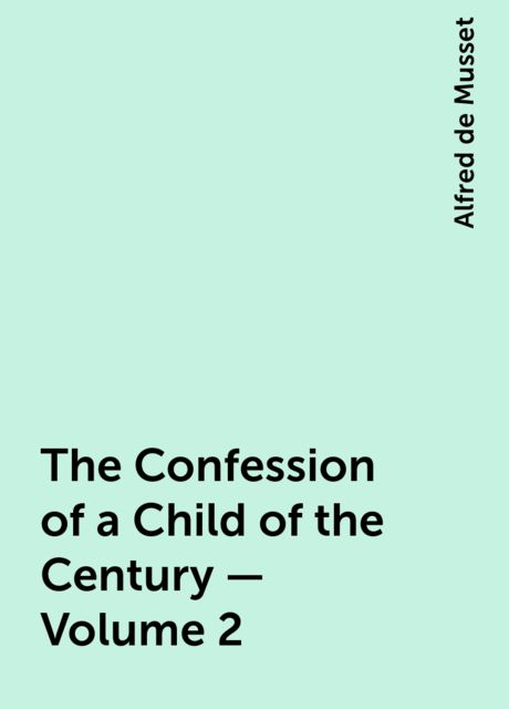 The Confession of a Child of the Century — Volume 2, Alfred de Musset