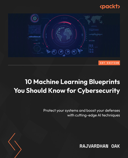 10 Machine Learning Blueprints You Should Know for Cybersecurity, Rajvardhan Oak