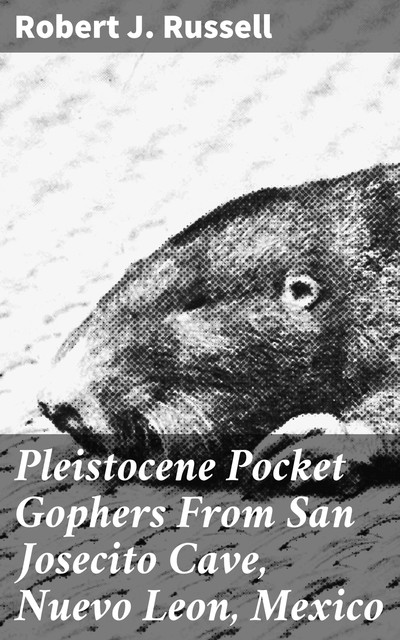 Pleistocene Pocket Gophers From San Josecito Cave, Nuevo Leon, Mexico, Robert Russell