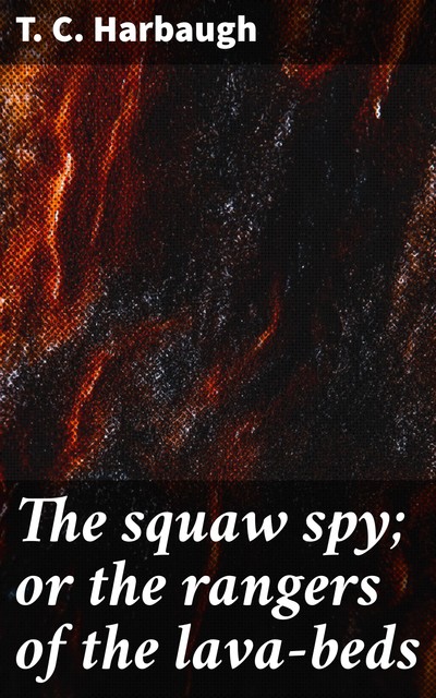 The squaw spy; or the rangers of the lava-beds, T.C. Harbaugh