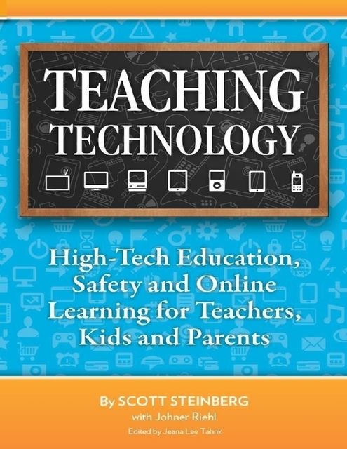 Teaching Technology: High-Tech Education, Safety and Online Learning for Teachers, Kids and Parents, Scott Steinberg