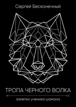 Тропа черного волка: Заметки ученика шамана, Сергей Бесконечный