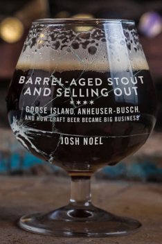 Barrel-Aged Stout and Selling Out: Goose Island, Anheuser-Busch, and How Craft Beer Became Big Business, Josh Noel