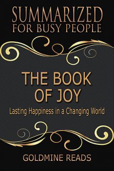 The Book of Joy – Summarized for Busy People: Lasting Happiness In a Changing World, Goldmine Reads