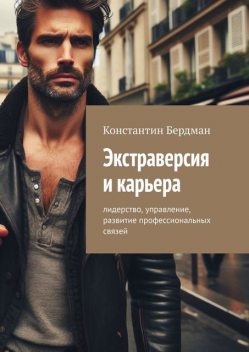 Экстраверсия и карьера. Лидерство, управление, развитие профессиональных связей, Константин Бердман