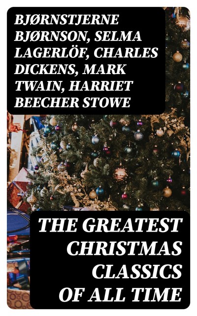 The Greatest Christmas Classics of All Time, Mark Twain, Robert Louis Stevenson, Harriet Beecher Stowe, Charles Dickens, Alphonse Daudet, Louisa May Alcott, Henry Wadsworth Longfellow, Carolyn Wells, William John Locke, Sophie May, Bjørnstjerne Bjørnson, Max Brand, William Wordsworth, Selma Lagerlöf