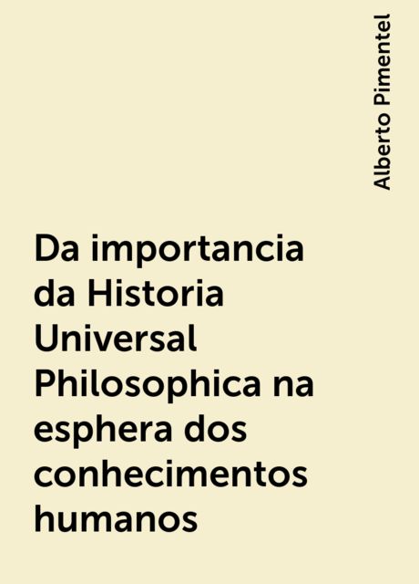 Da importancia da Historia Universal Philosophica na esphera dos conhecimentos humanos, Alberto Pimentel