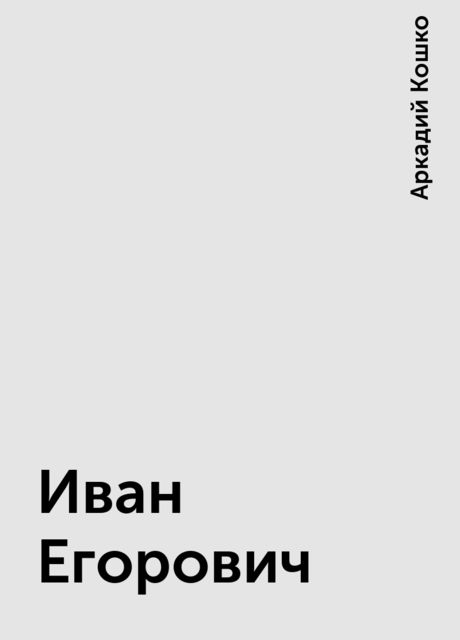 Иван Егорович, Аркадий Кошко
