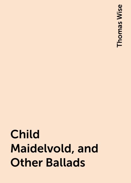 Child Maidelvold, and Other Ballads, Thomas Wise