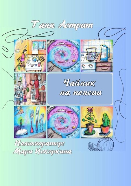 Чайник на пенсии. Истории с нашей кухни, Таня Астрит