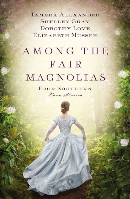 Among the Fair Magnolias, Elizabeth Musser, Dorothy Love, Shelley Gray, Tamera Alexander
