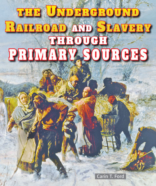 The Underground Railroad and Slavery Through Primary Sources, Carin T.Ford