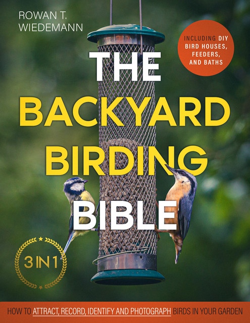 The Backyard Birding Bible, Rowan T. Wiedemann