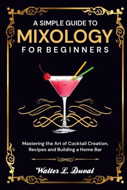 A Simple Guide to Mixology for Beginners, Walter L. Duval