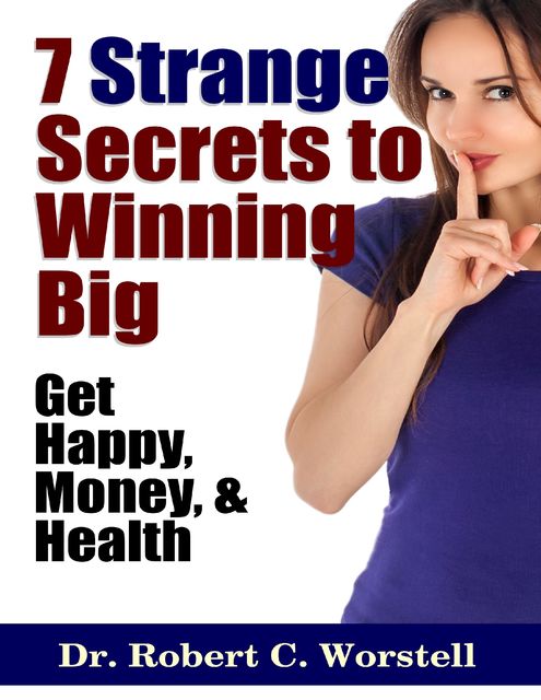 7 Strange Secrets to Winning Big: Get Happy, Money, & Health, Robert C.Worstell